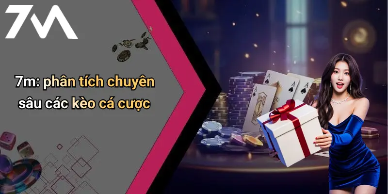 7m: phân tích chuyên sâu các kèo cá cược