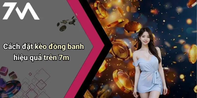 Cách đặt kèo đồng banh hiệu quả trên 7m