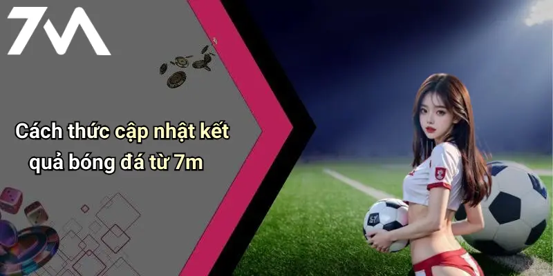 Cách thức cập nhật kết quả bóng đá từ 7m