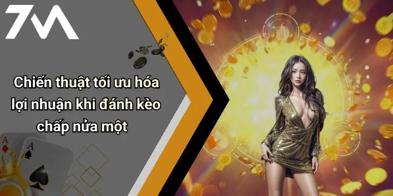 Chiến thuật tối ưu hóa lợi nhuận khi đánh kèo chấp nửa một