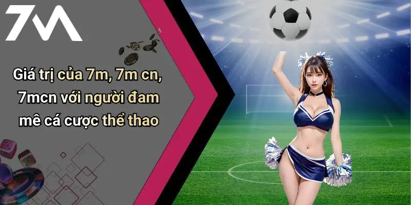 Giá trị của 7m, 7m cn, 7mcn với người đam mê cá cược thể thao