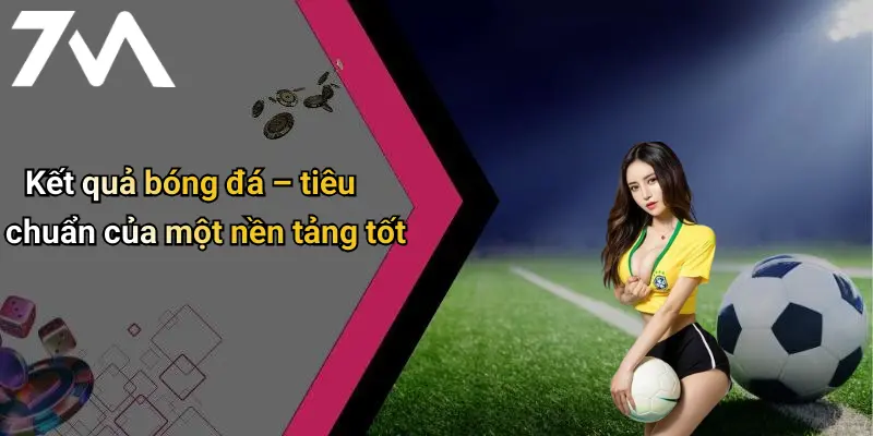 Kết quả bóng đá – tiêu chuẩn của một nền tảng tốt