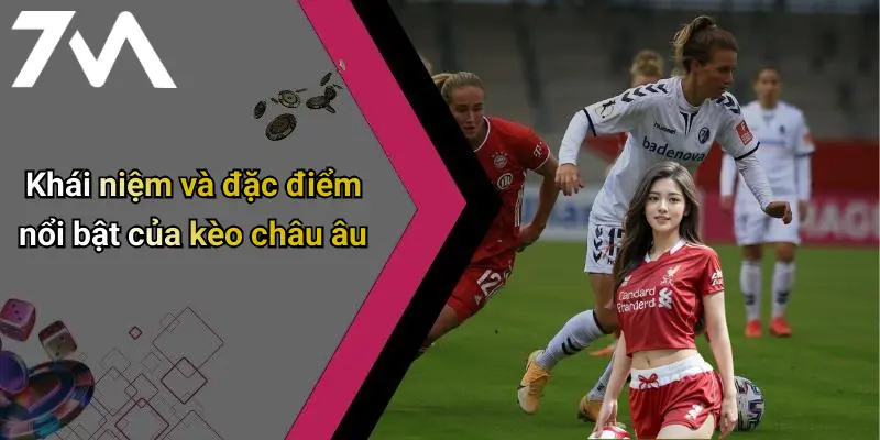 Khái niệm và đặc điểm nổi bật của kèo châu âu