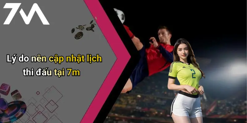 Lý do nên cập nhật lịch thi đấu tại 7m
