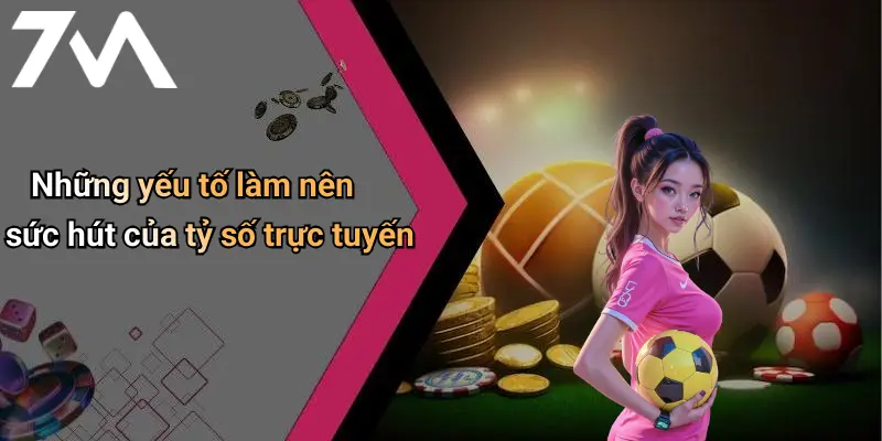 Những yếu tố làm nên sức hút của tỷ số trực tuyến
