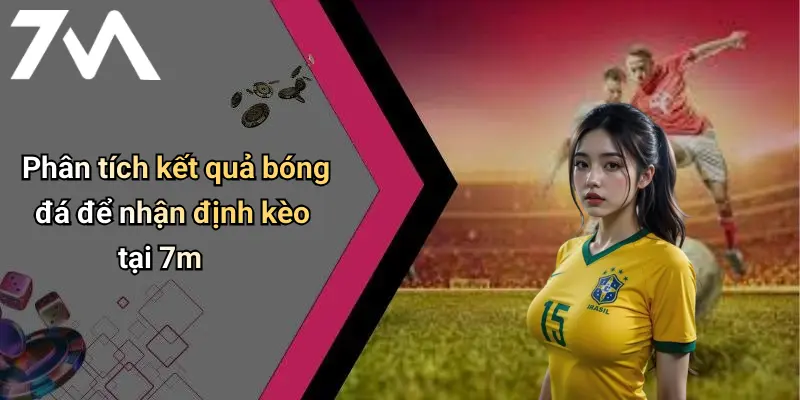 Phân tích kết quả bóng đá để nhận định kèo tại 7m