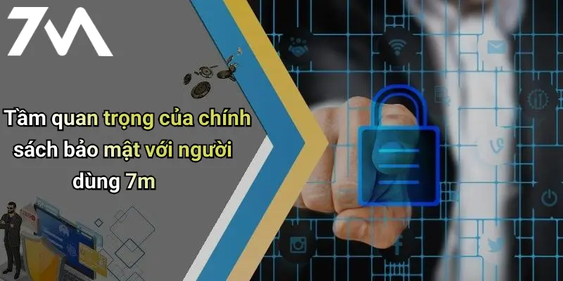 Tầm quan trọng của chính sách bảo mật với người dùng 7m