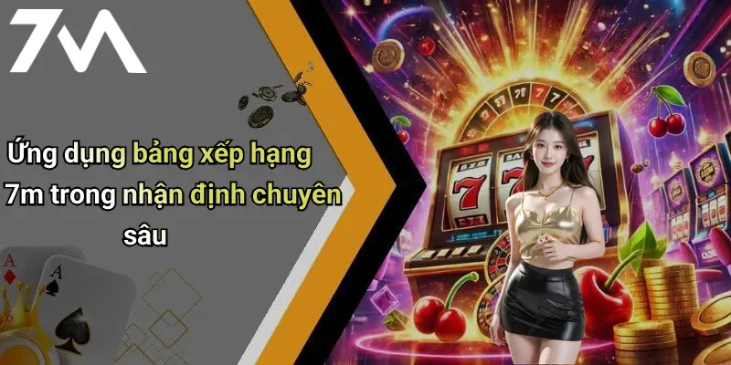Ứng dụng bảng xếp hạng 7m trong nhận định chuyên sâu