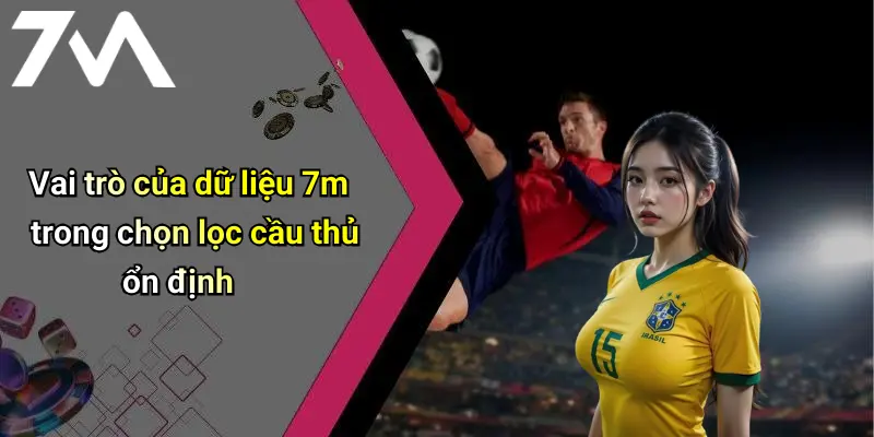 Vai trò của dữ liệu 7m trong chọn lọc cầu thủ ổn định