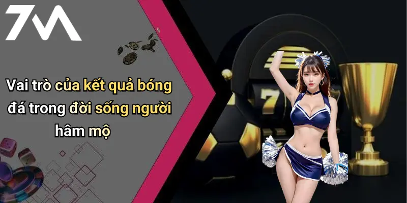 Vai trò của kết quả bóng đá trong đời sống người hâm mộ