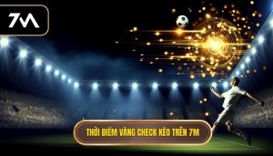 Thời điểm vàng check kèo trên 7M