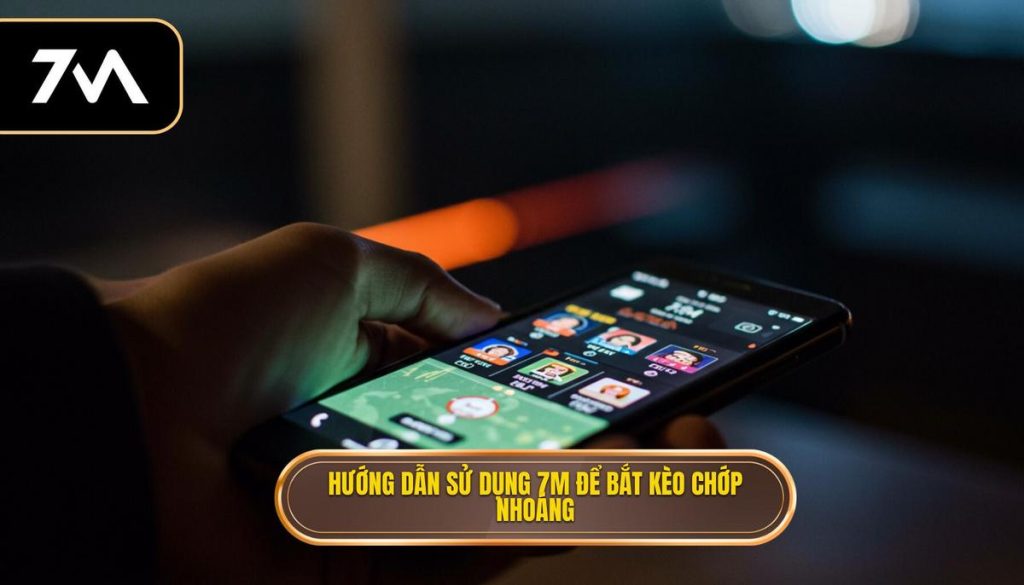Hướng dẫn sử dụng 7M để bắt kèo chớp nhoáng