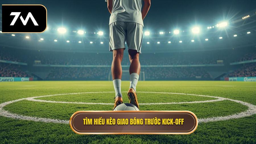 Hiểu rõ về kèo giao bóng trước (Kick-off)