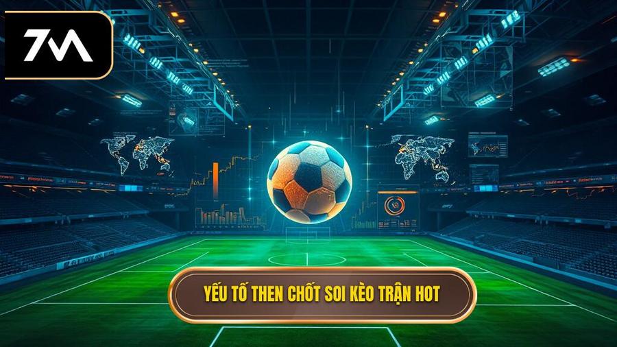 Các yếu tố then chốt khi soi kèo trận hot nhất